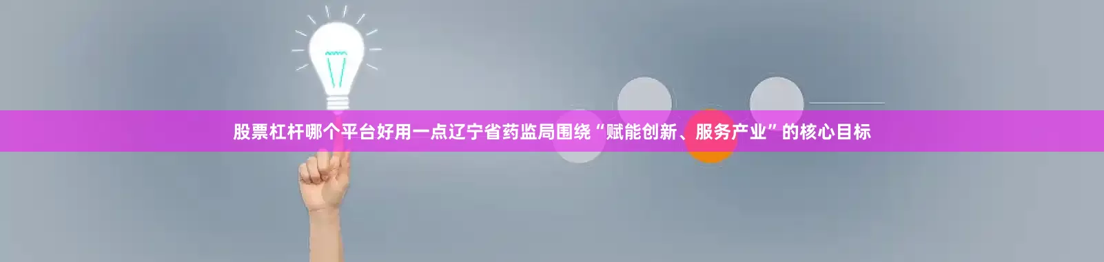 股票杠杆哪个平台好用一点辽宁省药监局围绕“赋能创新、服务产业”的核心目标