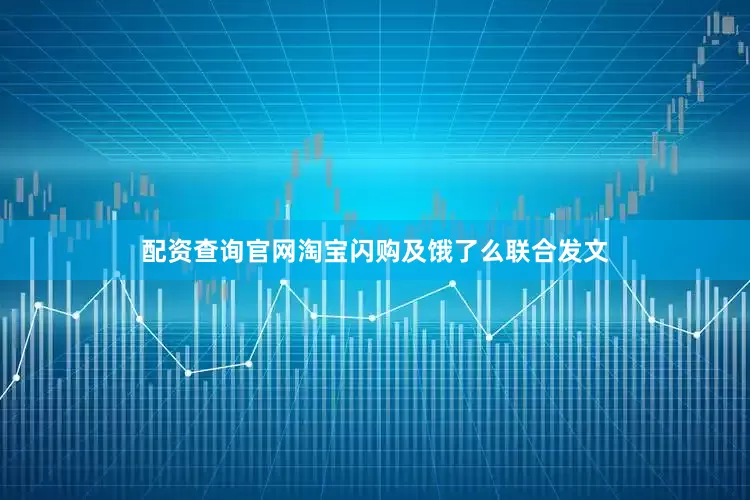 配资查询官网淘宝闪购及饿了么联合发文
