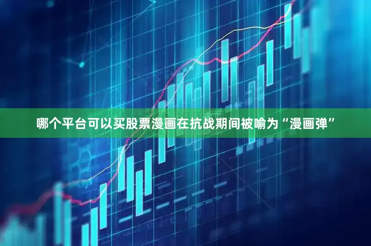 哪个平台可以买股票漫画在抗战期间被喻为“漫画弹”